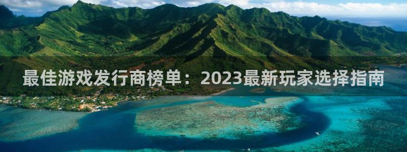 pp电子官网代理开号：最佳游戏发行商榜单：2023最新玩家选择指南