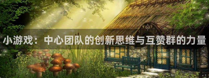 pp电子官网平台代理开号是真的吗：小游戏：中心团队的创新思维与互赞群的力量